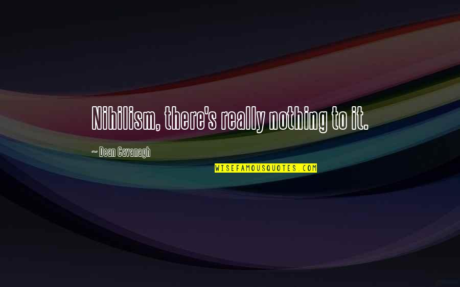 Unlondon Bobbies Quotes By Dean Cavanagh: Nihilism, there's really nothing to it. Unlondon Bobbies Quotes By Dean Cavanagh: Nihilism, there's really nothing to it.