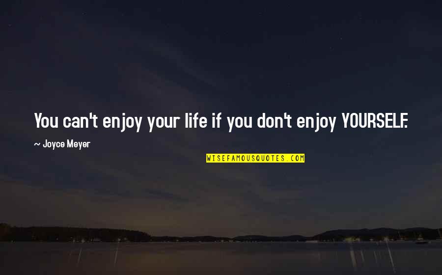 Unloneliest Quotes By Joyce Meyer: You can't enjoy your life if you don't