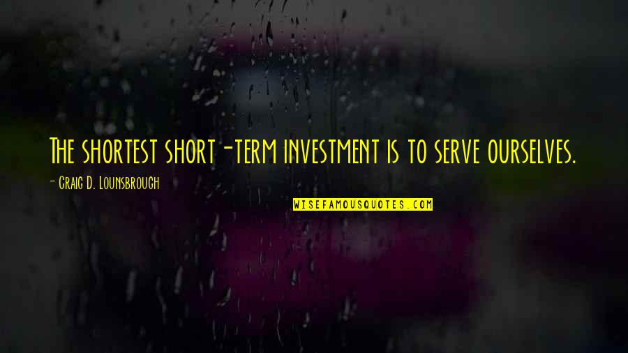 Unlonely Lyrics Quotes By Craig D. Lounsbrough: The shortest short-term investment is to serve ourselves. Unlonely Lyrics Quotes By Craig D. Lounsbrough: The shortest short-term investment is to serve ourselves.