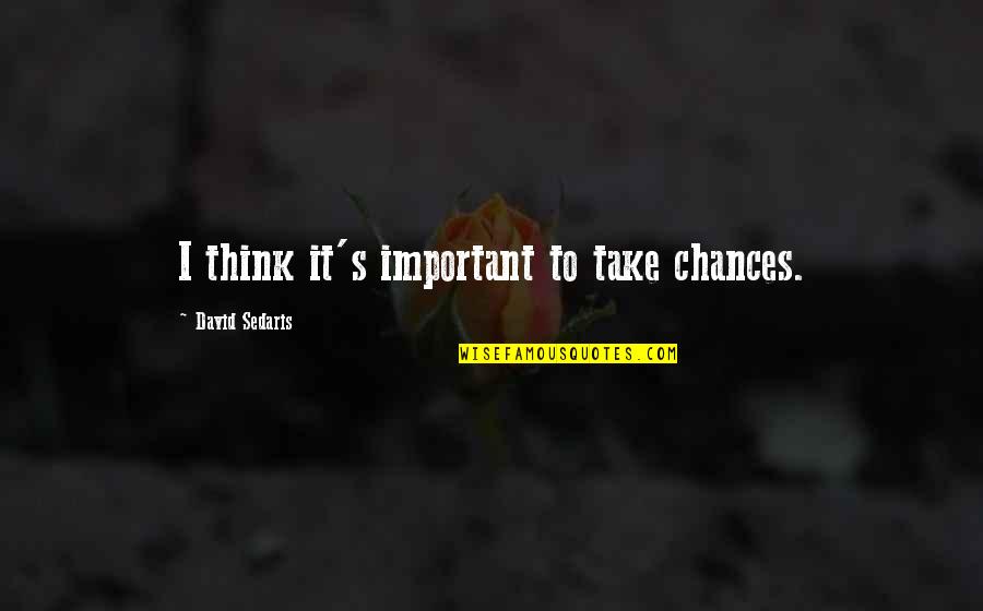 Unlonely Lyrics Quotes By David Sedaris: I think it's important to take chances. Unlonely Lyrics Quotes By David Sedaris: I think it's important to take chances.