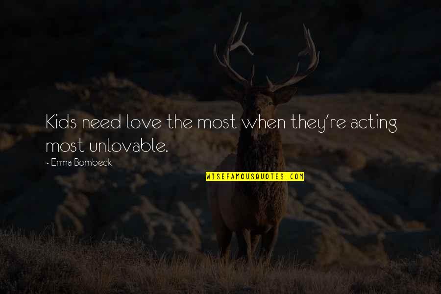 Unlovable Love Quotes By Erma Bombeck: Kids need love the most when they're acting Unlovable Love Quotes By Erma Bombeck: Kids need love the most when they're acting