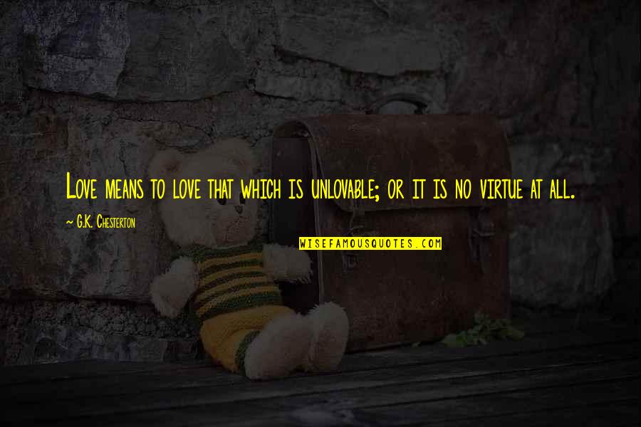 Unlovable Love Quotes By G.K. Chesterton: Love means to love that which is unlovable; Unlovable Love Quotes By G.K. Chesterton: Love means to love that which is unlovable;