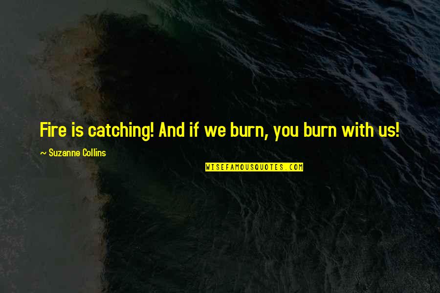 Unlovable Love Quotes By Suzanne Collins: Fire is catching! And if we burn, you Unlovable Love Quotes By Suzanne Collins: Fire is catching! And if we burn, you