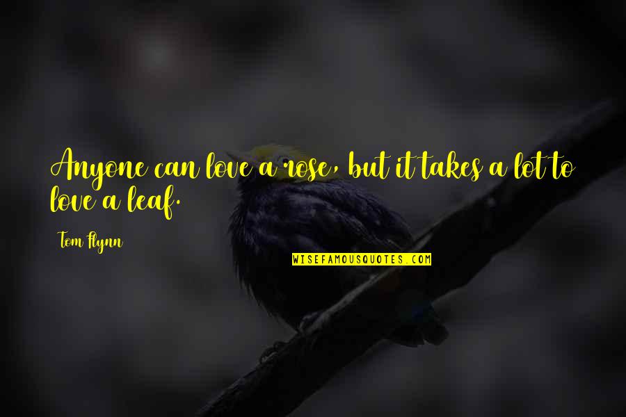 Unlovable Love Quotes By Tom Flynn: Anyone can love a rose, but it takes