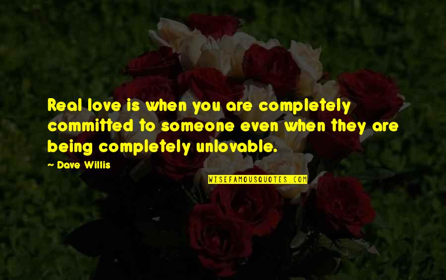 Unlovable Quotes By Dave Willis: Real love is when you are completely committed