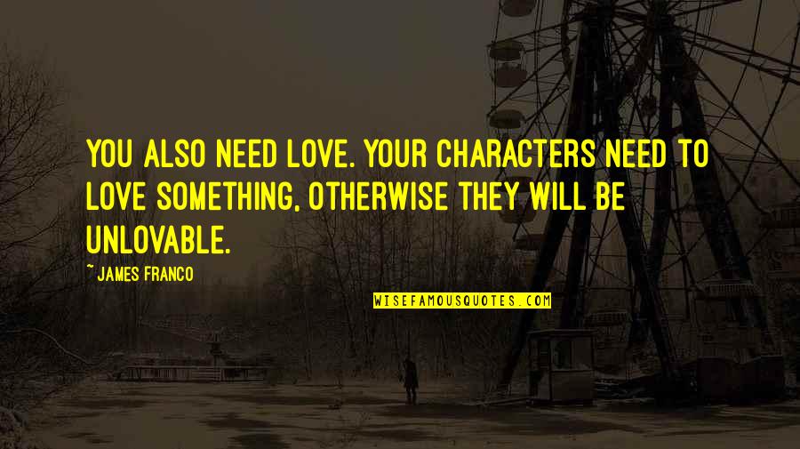 Unlovable Quotes By James Franco: You also need love. Your characters need to