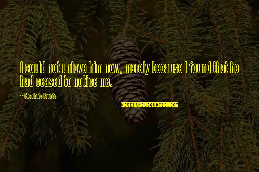 Unlove Me Quotes By Charlotte Bronte: I could not unlove him now, merely because Unlove Me Quotes By Charlotte Bronte: I could not unlove him now, merely because