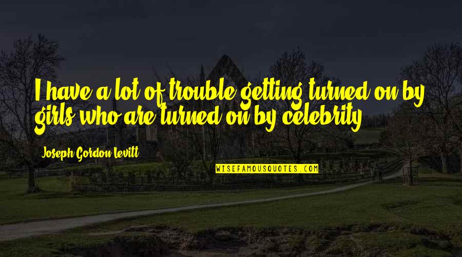 Unloved Poems Quotes By Joseph Gordon-Levitt: I have a lot of trouble getting turned