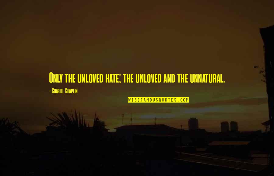 Unloved Quotes By Charlie Chaplin: Only the unloved hate; the unloved and the