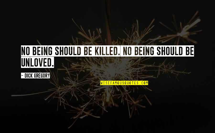 Unloved Quotes By Dick Gregory: No being should be killed. No being should