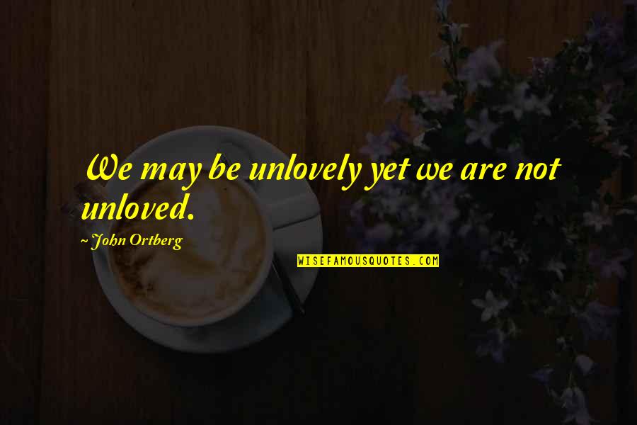 Unloved Quotes By John Ortberg: We may be unlovely yet we are not