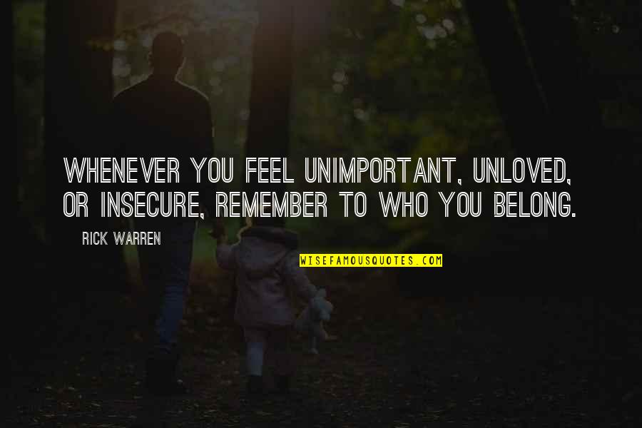 Unloved Quotes By Rick Warren: Whenever you feel unimportant, unloved, or insecure, remember