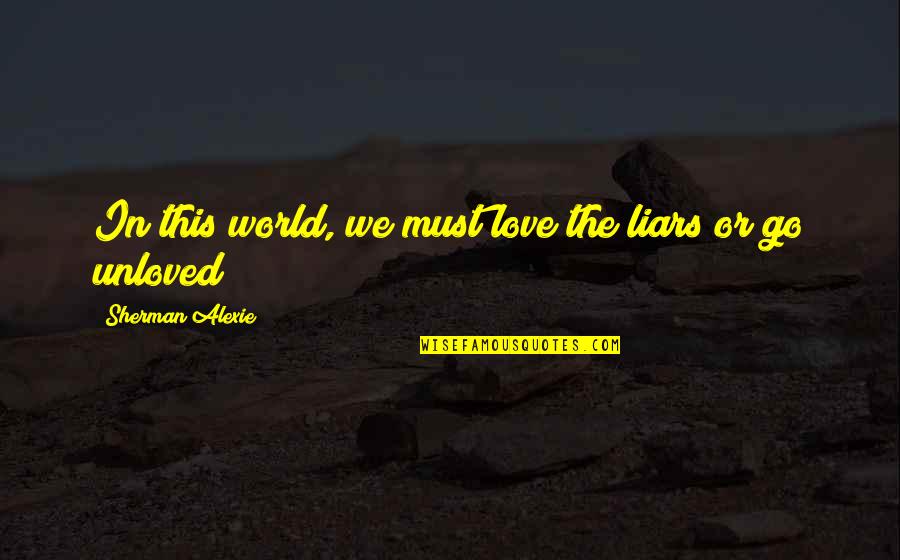 Unloved Quotes By Sherman Alexie: In this world, we must love the liars