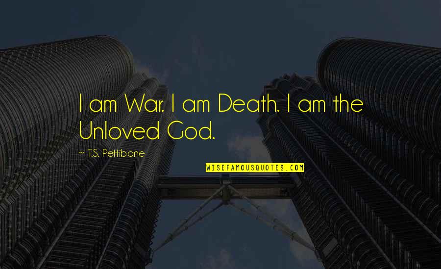 Unloved Quotes By T.S. Pettibone: I am War. I am Death. I am