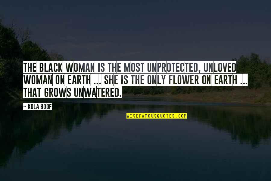 Unloved Woman Quotes By Kola Boof: The Black woman is the most unprotected, unloved