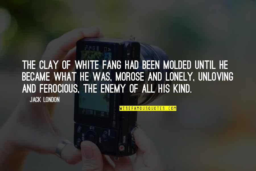 Unloving Quotes By Jack London: The clay of White Fang had been molded Unloving Quotes By Jack London: The clay of White Fang had been molded