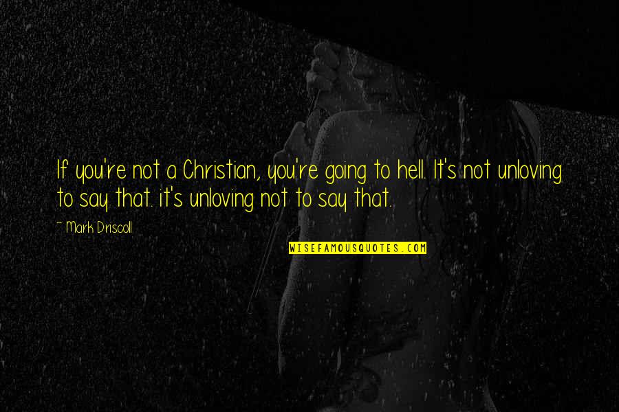 Unloving Quotes By Mark Driscoll: If you're not a Christian, you're going to Unloving Quotes By Mark Driscoll: If you're not a Christian, you're going to