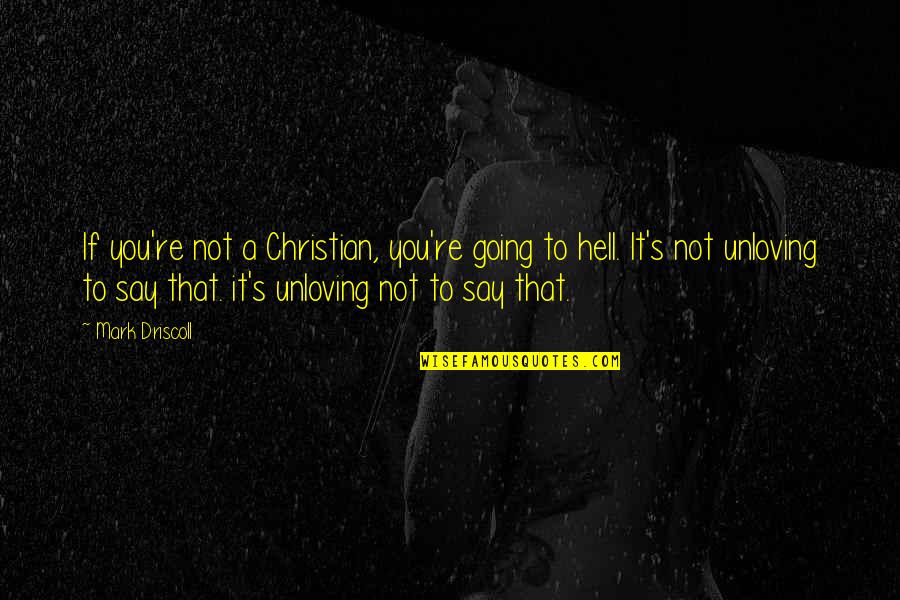 Unloving You Quotes By Mark Driscoll: If you're not a Christian, you're going to