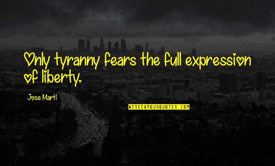Unloyal Females Quotes By Jose Marti: Only tyranny fears the full expression of liberty. Unloyal Females Quotes By Jose Marti: Only tyranny fears the full expression of liberty.