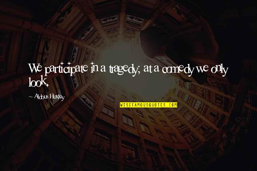 Unloyal Friends Quotes By Aldous Huxley: We participate in a tragedy; at a comedy