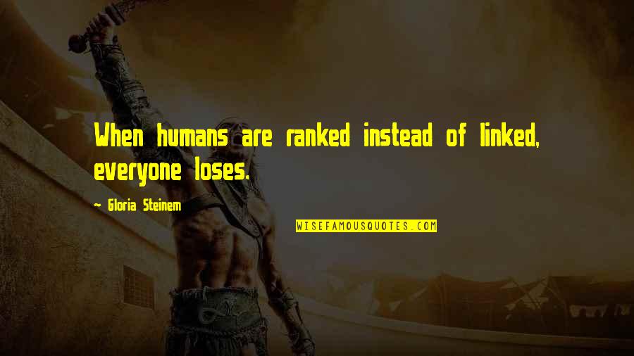 Unluckiest Man Quotes By Gloria Steinem: When humans are ranked instead of linked, everyone