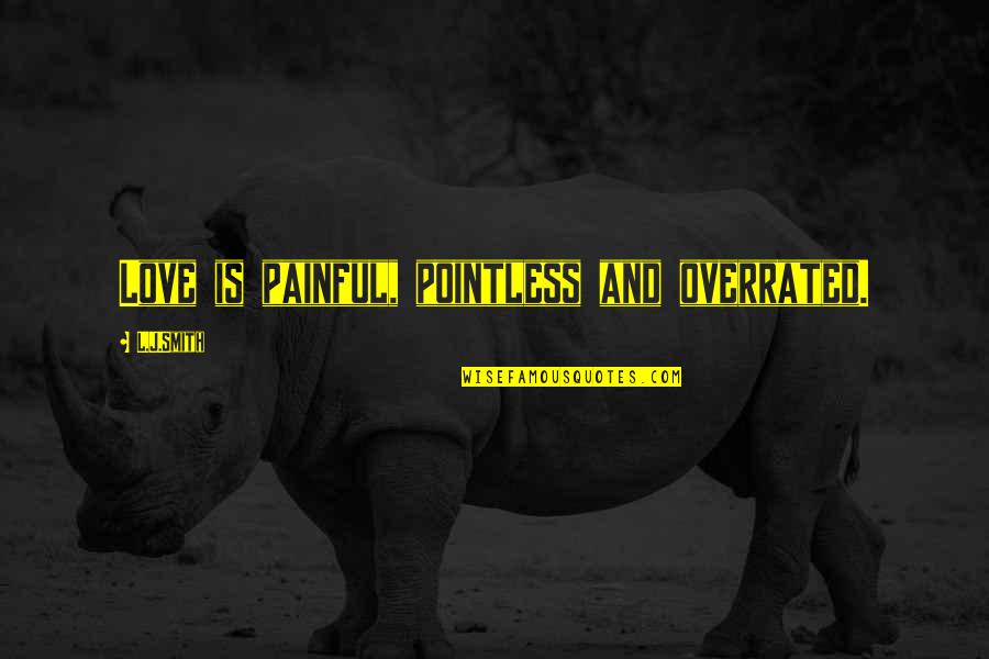 Unlucky In Love Quotes By L.J.Smith: Love is painful, pointless and overrated. Unlucky In Love Quotes By L.J.Smith: Love is painful, pointless and overrated.