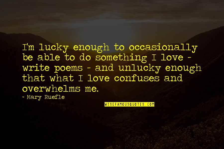 Unlucky In Love Quotes By Mary Ruefle: I'm lucky enough to occasionally be able to Unlucky In Love Quotes By Mary Ruefle: I'm lucky enough to occasionally be able to