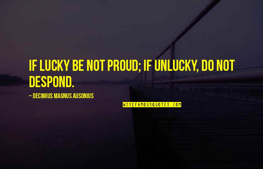 Unlucky Quotes By Decimius Magnus Ausonius: If lucky be not proud; if unlucky, do