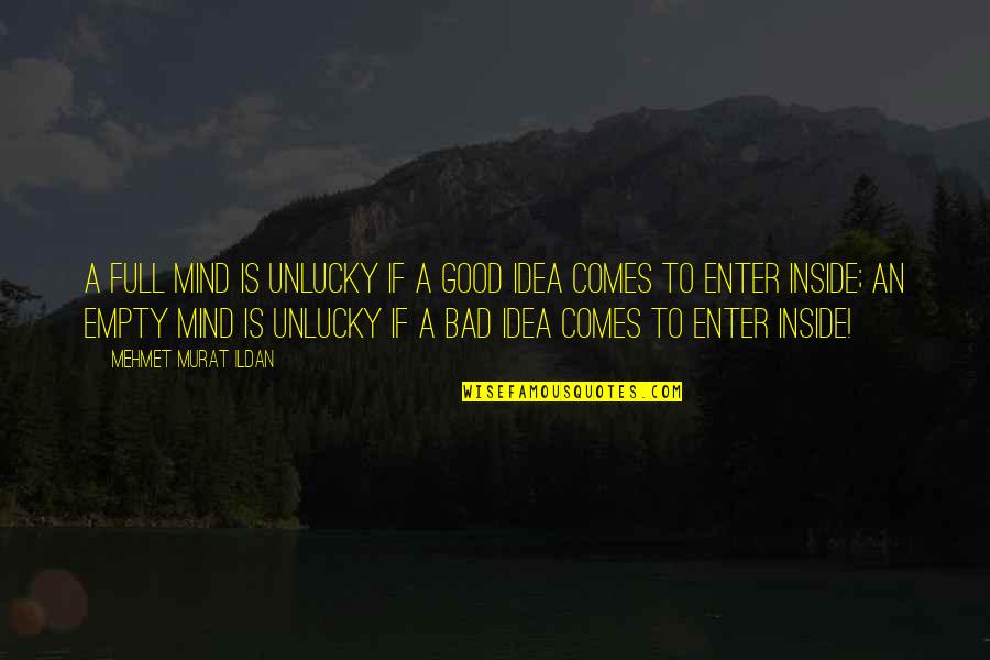 Unlucky Quotes By Mehmet Murat Ildan: A full mind is unlucky if a good