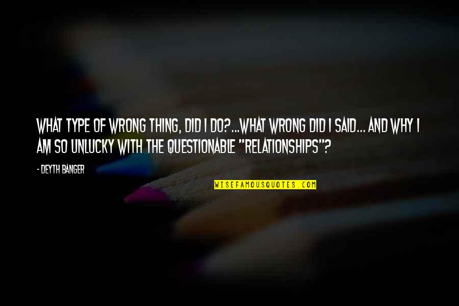 Unlucky Relationship Quotes By Deyth Banger: What type of wrong thing, did I do?...What