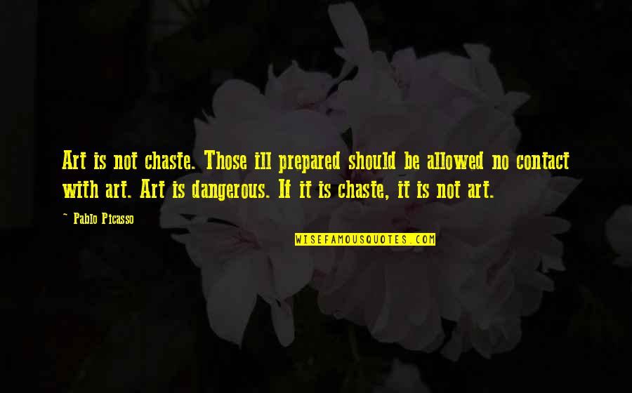 Unlucky Relationship Quotes By Pablo Picasso: Art is not chaste. Those ill prepared should
