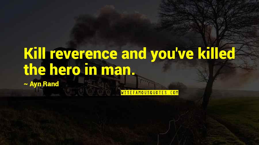 Unm Quotes By Ayn Rand: Kill reverence and you've killed the hero in