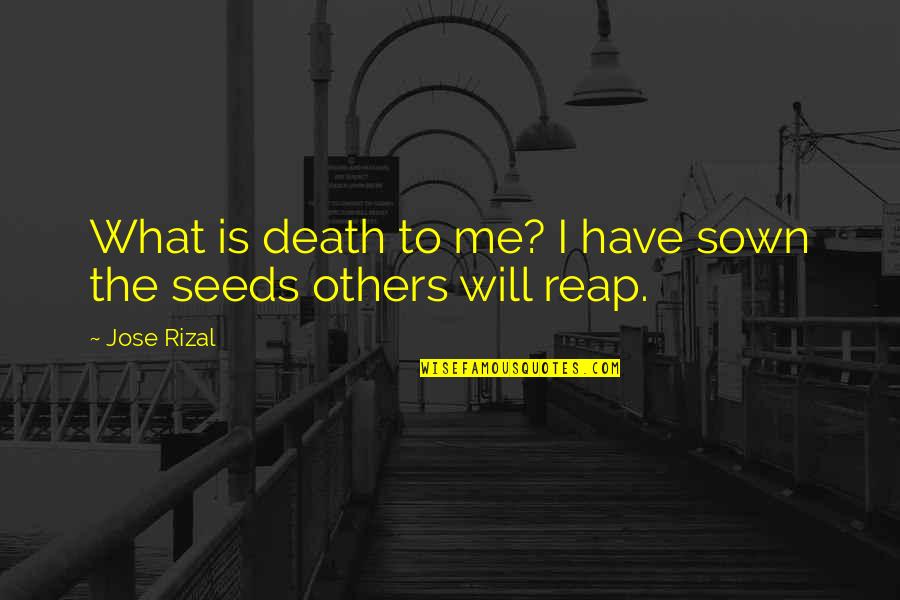 Unmakes Quotes By Jose Rizal: What is death to me? I have sown