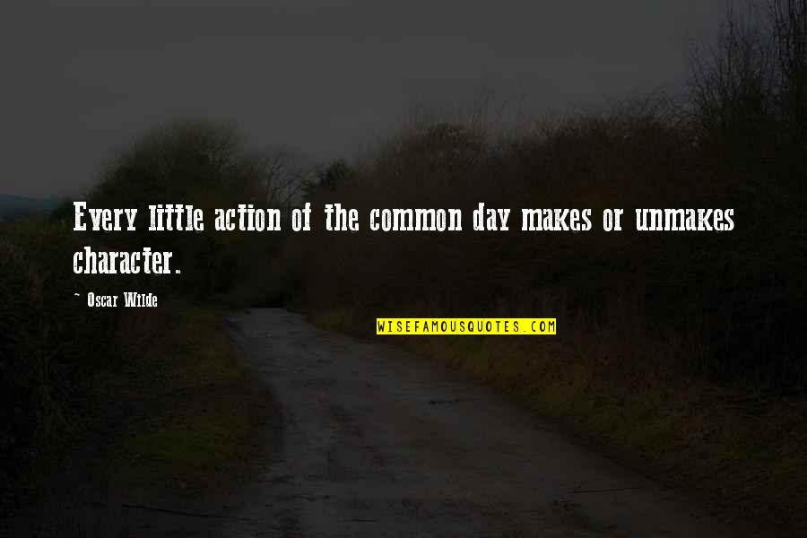 Unmakes Quotes By Oscar Wilde: Every little action of the common day makes