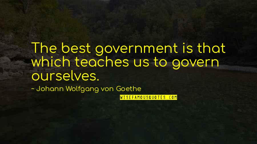 Unmaking Race Quotes By Johann Wolfgang Von Goethe: The best government is that which teaches us