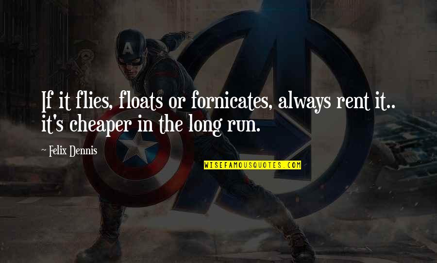 Unmanifestation Quotes By Felix Dennis: If it flies, floats or fornicates, always rent