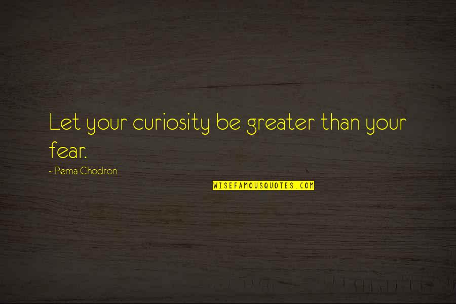 Unmannered Quotes By Pema Chodron: Let your curiosity be greater than your fear.