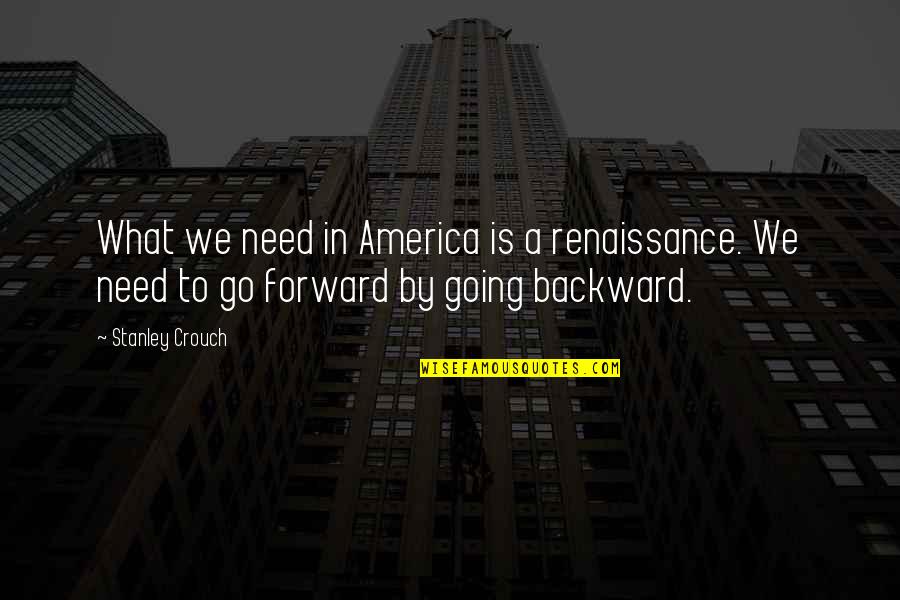 Unmannerly Quotes By Stanley Crouch: What we need in America is a renaissance.