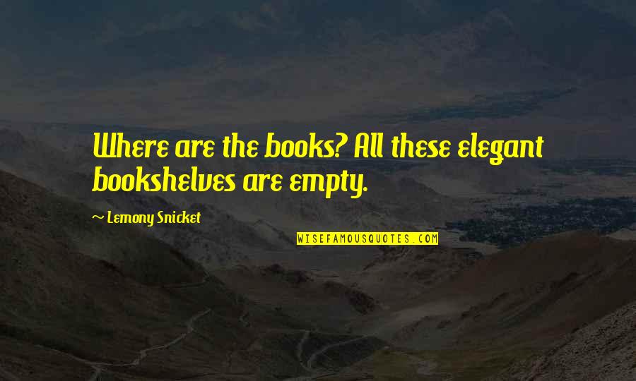 Unmanning Quotes By Lemony Snicket: Where are the books? All these elegant bookshelves