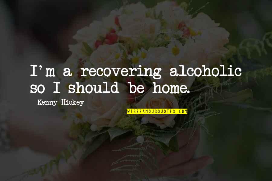 Unmap Quotes By Kenny Hickey: I'm a recovering alcoholic so I should be