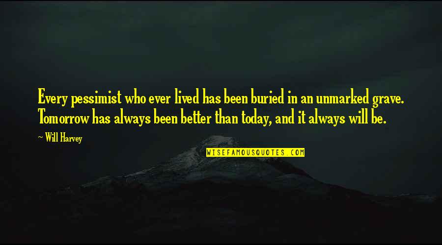 Unmarked Grave Quotes By Will Harvey: Every pessimist who ever lived has been buried