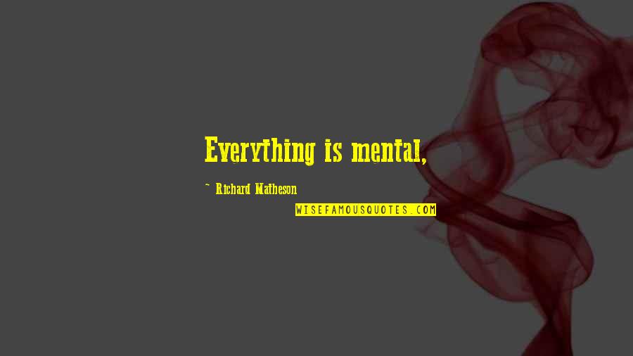 Unmarketables Quotes By Richard Matheson: Everything is mental, Unmarketables Quotes By Richard Matheson: Everything is mental,