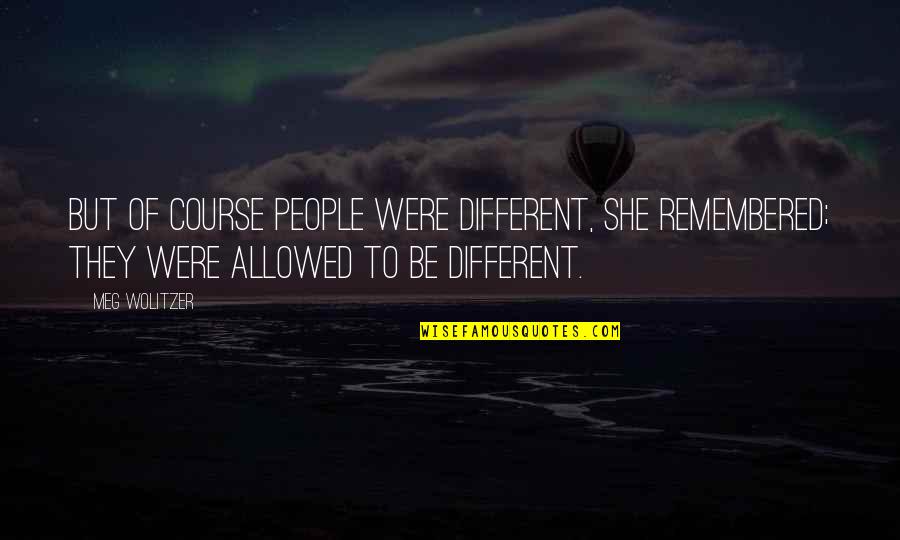 Unmarred Quotes By Meg Wolitzer: But of course people were different, she remembered; Unmarred Quotes By Meg Wolitzer: But of course people were different, she remembered;