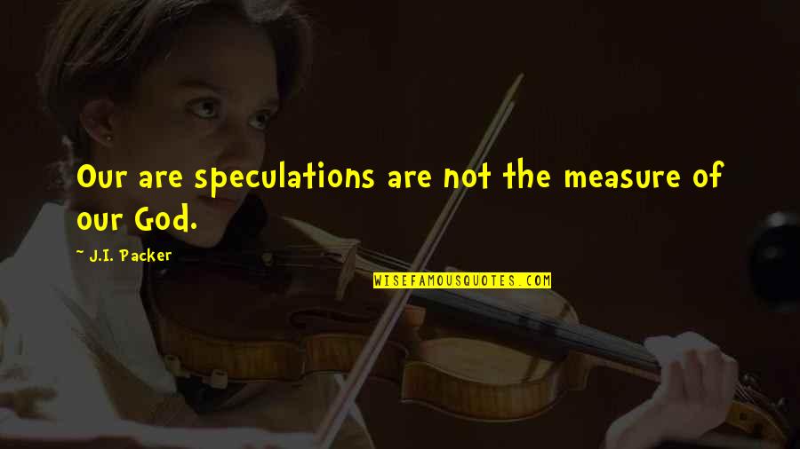 Unmarriageable Book Quotes By J.I. Packer: Our are speculations are not the measure of Unmarriageable Book Quotes By J.I. Packer: Our are speculations are not the measure of