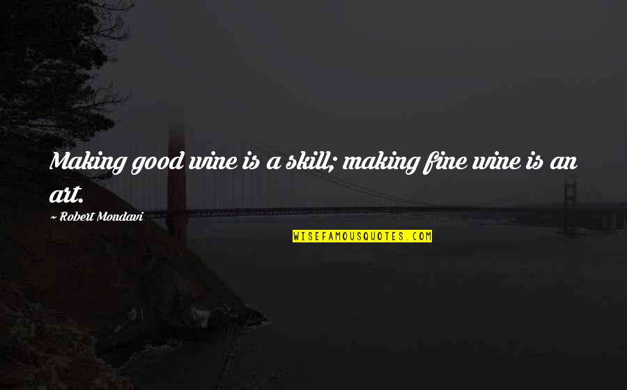 Unmastered Californication Quotes By Robert Mondavi: Making good wine is a skill; making fine Unmastered Californication Quotes By Robert Mondavi: Making good wine is a skill; making fine