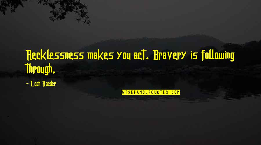 Unmastered Clothing Quotes By Leah Raeder: Recklessness makes you act. Bravery is following through.