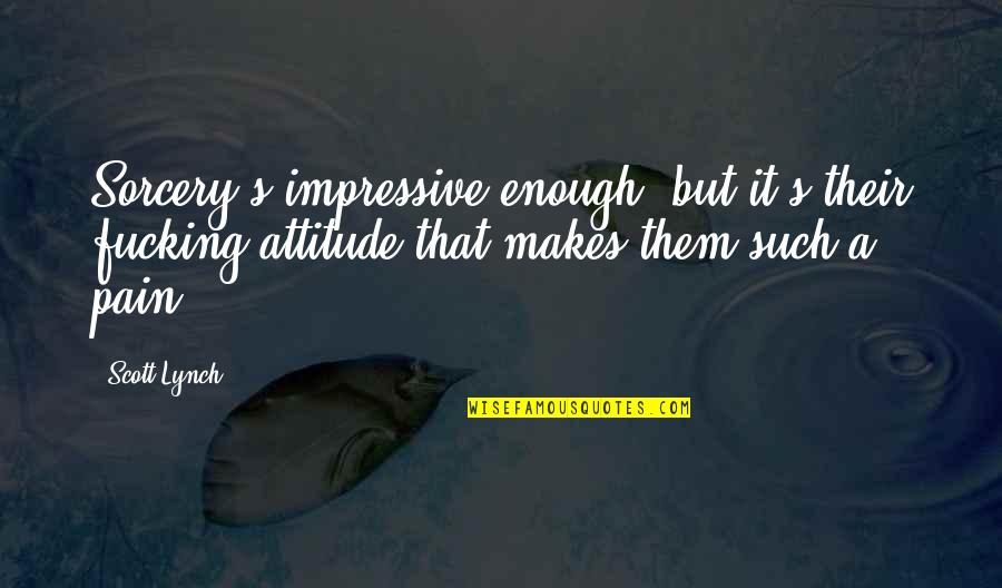 Unmastered Song Quotes By Scott Lynch: Sorcery's impressive enough, but it's their fucking attitude Unmastered Song Quotes By Scott Lynch: Sorcery's impressive enough, but it's their fucking attitude