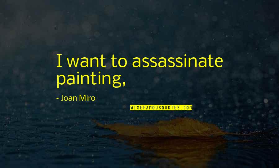 Unmatched Love Quotes By Joan Miro: I want to assassinate painting,