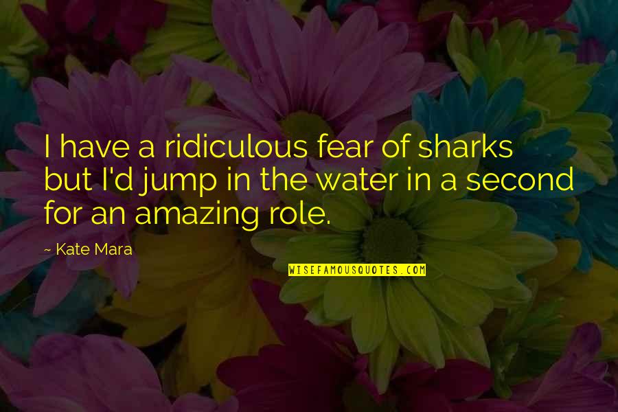 Unmeasureable Quotes By Kate Mara: I have a ridiculous fear of sharks but