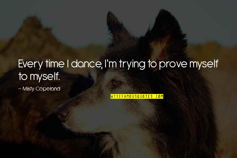 Unmechanical Solutions Quotes By Misty Copeland: Every time I dance, I'm trying to prove